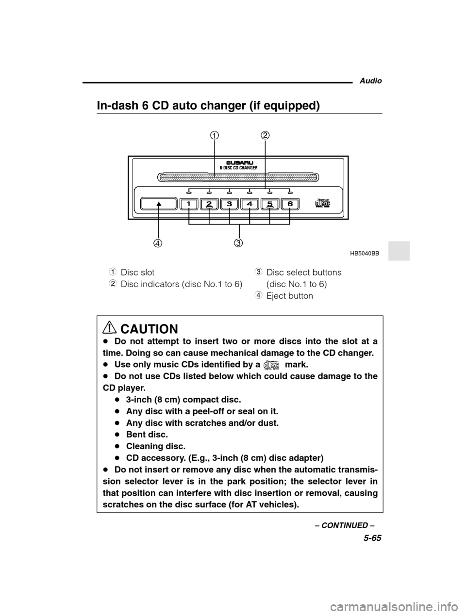 SUBARU OUTBACK 2002 3.G Owners Manual Audio5-65
–
 CONTINUED  –
In-dash 6 CD auto changer (if equipped)
HB5040BB
1 Disc slot
2 Disc indicators (disc No.1 to 6) 3
Disc select buttons  (disc No.1 to 6)
4 Eject button
CAUTION
� Do not at