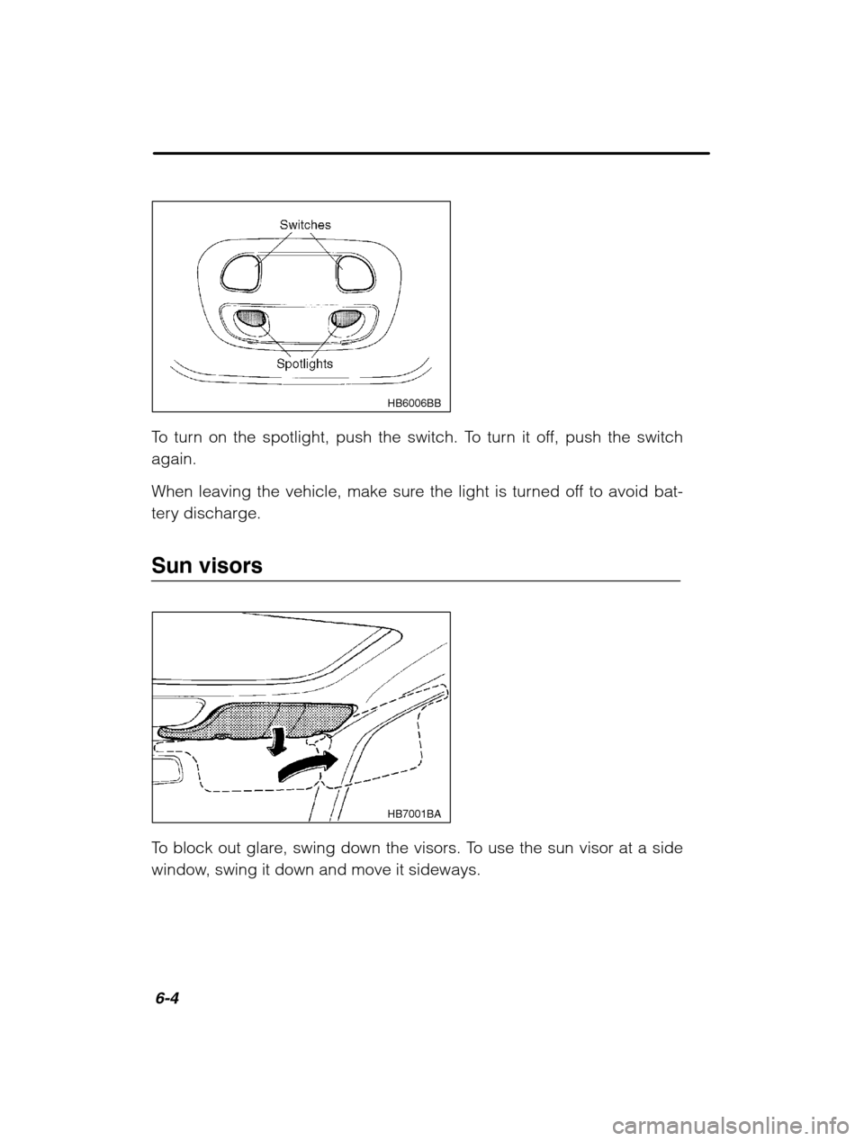 SUBARU OUTBACK 2002 3.G Owners Manual 6-4
HB6006BB
To turn on the spotlight, push the switch. To turn it off, push the switch again. 
When leaving the vehicle, make sure the light is turned off to avoid bat- 
tery discharge. 
Sun visors
H