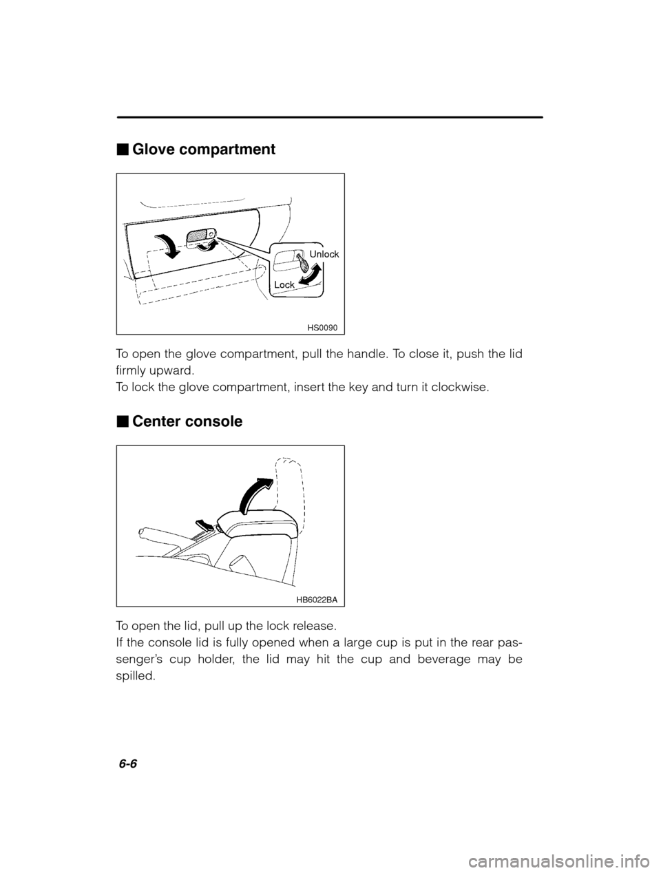 SUBARU OUTBACK 2002 3.G Owners Manual 6-6
�Glove compartment
HS0090
Unlock
Lock
To open the glove compartment, pull the handle. To close it, push the lid 
firmly upward.
To lock the glove compartment, insert the key and turn it clockwise.