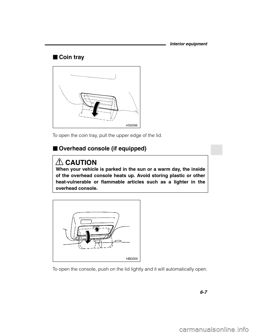 SUBARU OUTBACK 2002 3.G Owners Manual  Interior equipment6-7
–
 CONTINUED  –
�Coin tray
HS0096
To open the coin tray, pull the upper edge of the lid. �Overhead console (if equipped)
CAUTION
When your vehicle is parked in the sun or a 