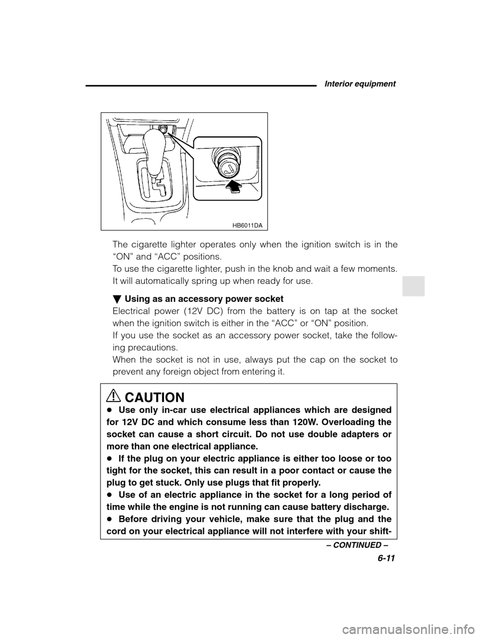 SUBARU OUTBACK 2002 3.G Owners Manual  Interior equipment6-11
–
 CONTINUED  –
HB6011DA
The cigarette lighter operates only when the ignition switch is in the 
“ON” and “ACC”  positions.
To use the cigarette lighter, push in th