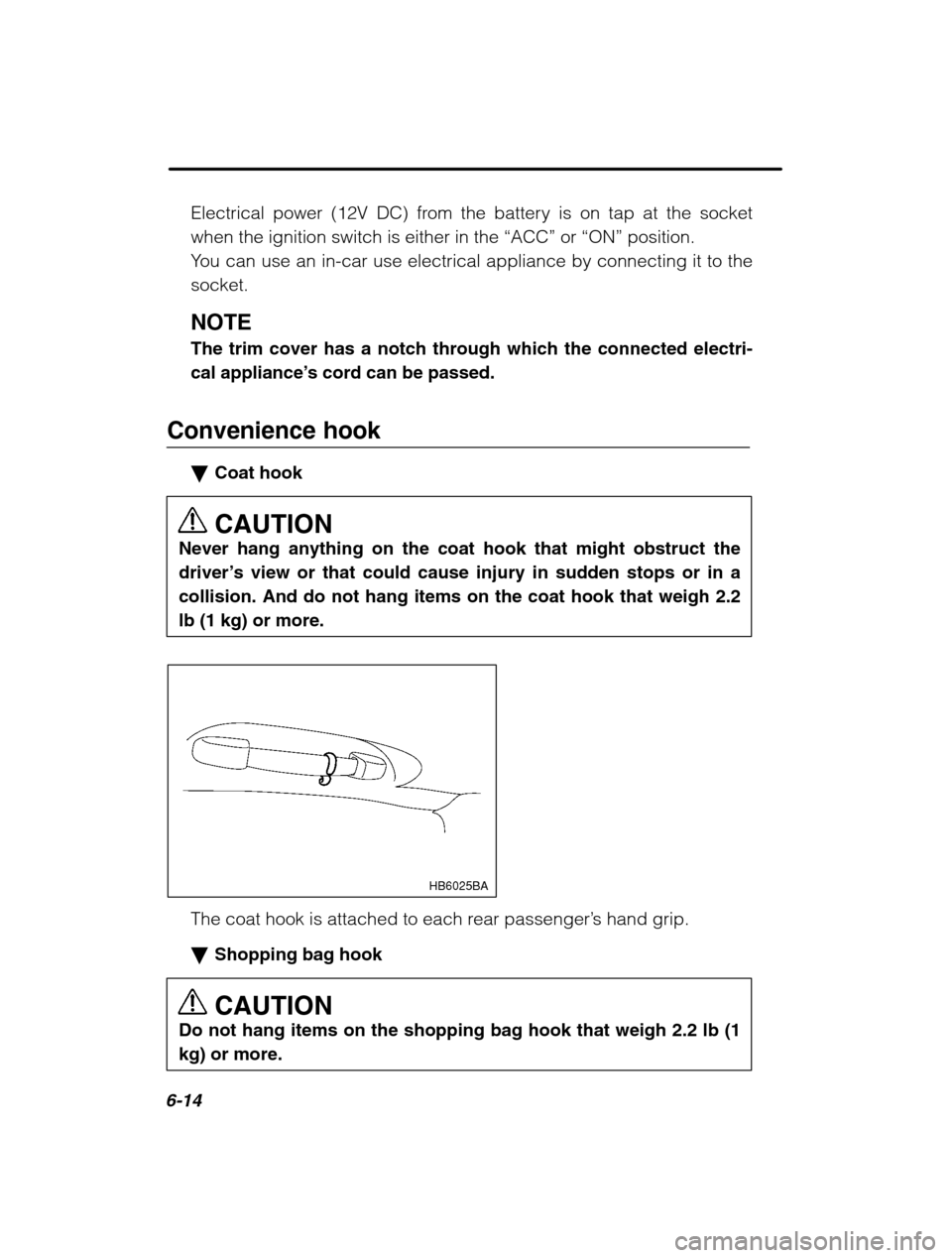 SUBARU OUTBACK 2002 3.G Owners Manual 6-14
Electrical power (12V DC) from the battery is on tap at the socket when the ignition switch is either in the “ACC” or “ON”  position.
You can use an in-car use electrical appliance by con