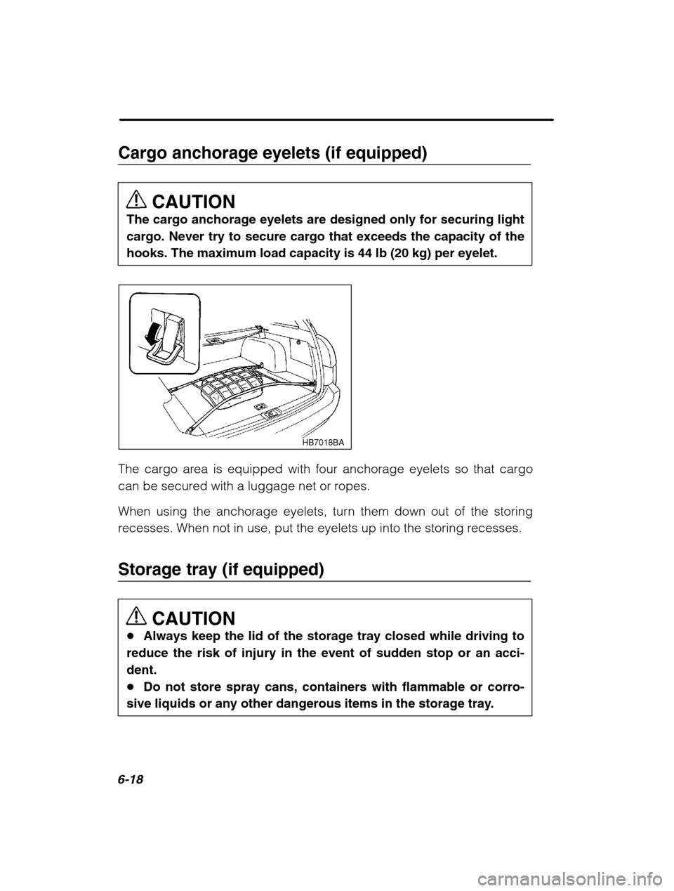 SUBARU OUTBACK 2002 3.G Owners Manual 6-18
Cargo anchorage eyelets (if equipped)CAUTION
The cargo anchorage eyelets are designed only for securing light 
cargo. Never try to secure cargo that exceeds the capacity of thehooks. The maximum 