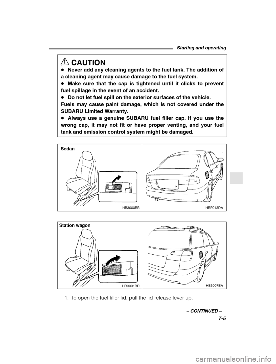 SUBARU OUTBACK 2002 3.G Owners Manual Starting and operating7-5
–
 CONTINUED  –
CAUTION
� Never add any cleaning agents to the fuel tank. The addition of
a cleaning agent may cause damage to the fuel system. � Make sure that the cap i