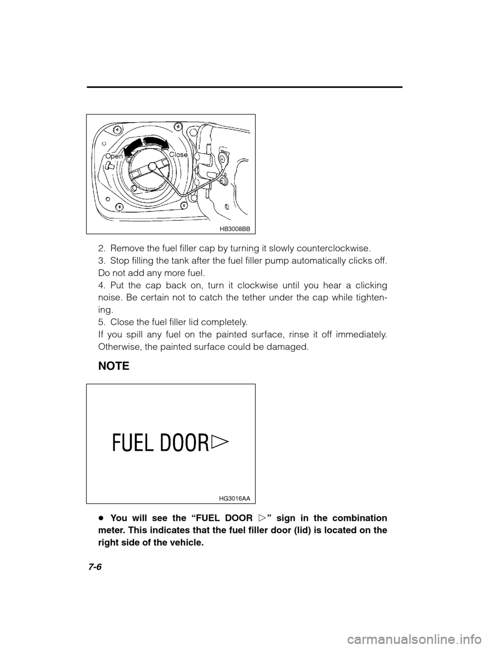 SUBARU OUTBACK 2002 3.G Owners Manual 7-6
HB3008BB
2. Remove the fuel filler cap by turning it slowly counterclockwise. 
3. Stop filling the tank after the fuel filler pump automatically clicks off.
Do not add any more fuel.
4. Put the ca