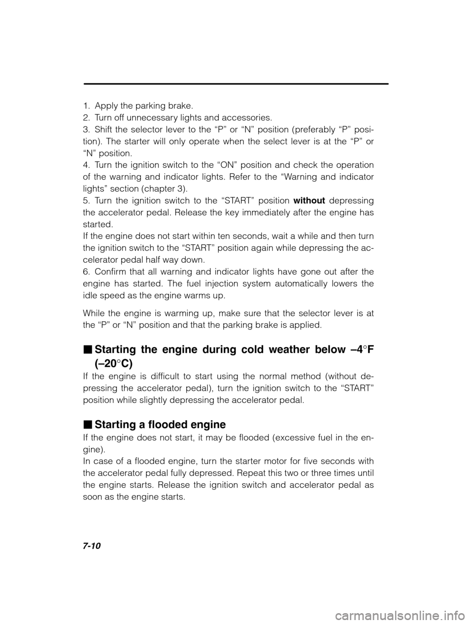 SUBARU OUTBACK 2002 3.G Owners Manual 7-10
1. Apply the parking brake. 
2. Turn off unnecessary lights and accessories.
3. Shift the selector lever to the “P” or  “N” position (preferably  “P” posi-
tion). The starter will onl