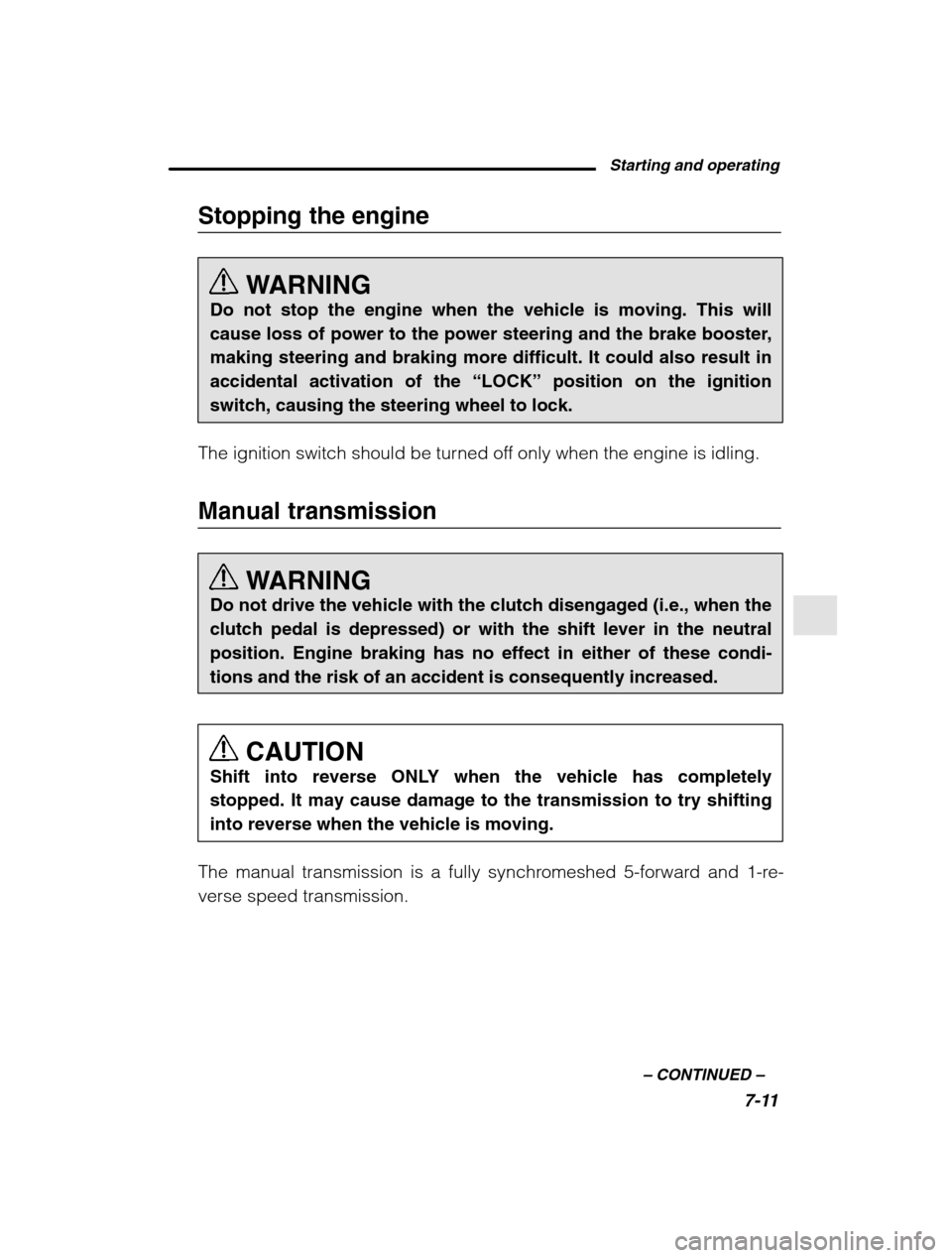 SUBARU OUTBACK 2002 3.G Owners Manual Starting and operating7-11
–
 CONTINUED  –
Stopping the engine
WARNING
Do not stop the engine when the vehicle is moving. This will 
cause loss of power to the power steering and the brake booster