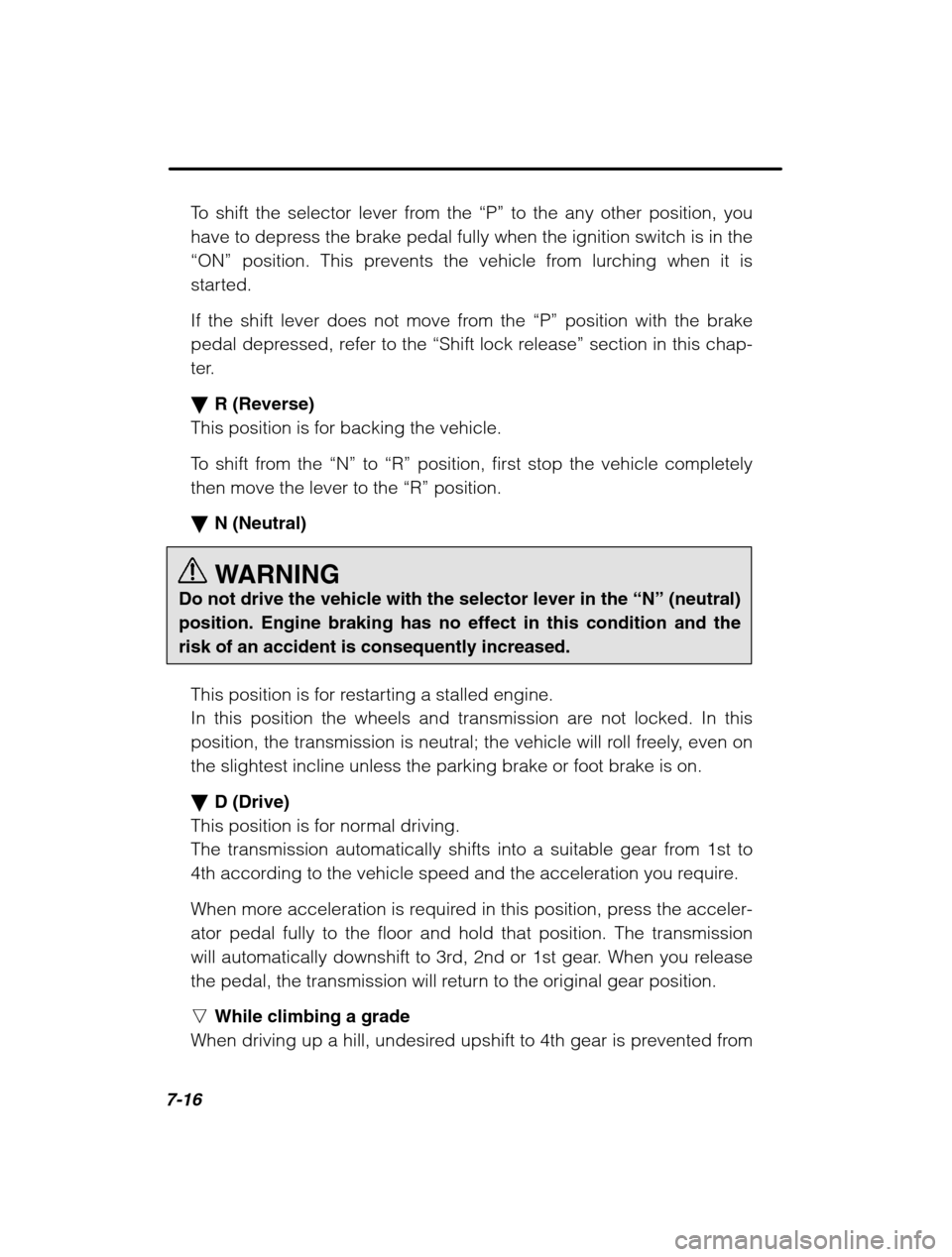 SUBARU OUTBACK 2002 3.G Owners Manual 7-16
To shift the selector lever from the “P” to the any other position, you
have to depress the brake pedal fully when the ignition switch is in the 
“ON”  position. This prevents the vehicle