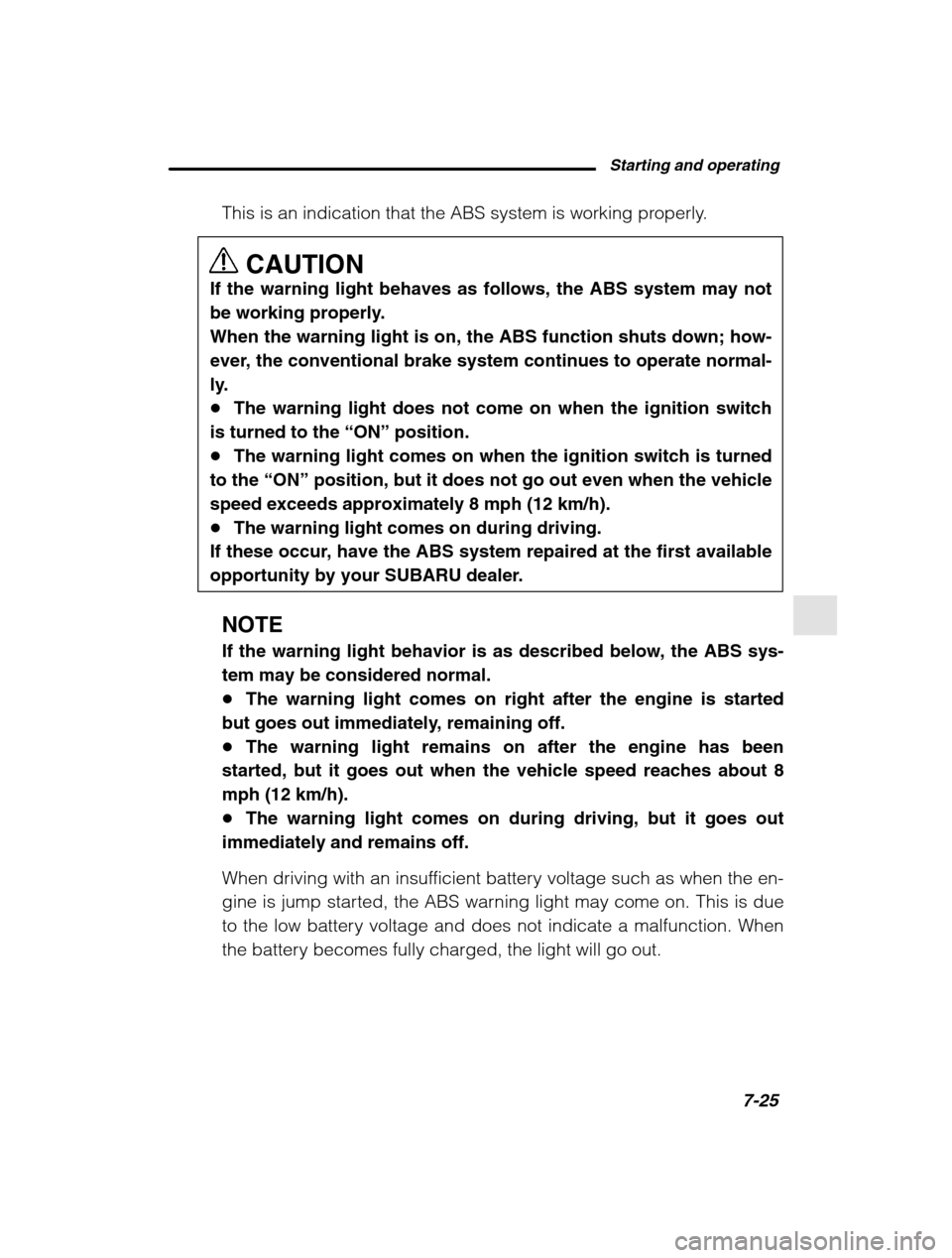 SUBARU OUTBACK 2002 3.G Owners Manual Starting and operating7-25
–
 CONTINUED  –
This is an indication that the ABS system is working properly.
CAUTION
If the warning light behaves as follows, the ABS system may not 
be working proper