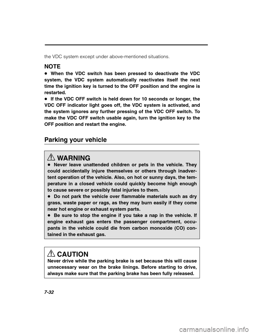 SUBARU OUTBACK 2002 3.G Owners Manual 7-32
the VDC system except under above-mentioned situations. NOTE �When the VDC switch has been pressed to deactivate the VDC
system, the VDC system automatically reactivates itself the next time the 