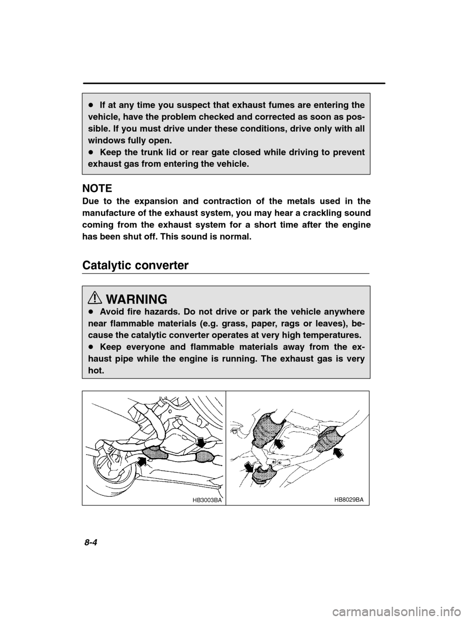 SUBARU OUTBACK 2002 3.G Owners Manual 8-4
�If at any time you suspect that exhaust fumes are entering the
vehicle, have the problem checked and corrected as soon as pos- 
sible. If you must drive under these conditions, drive only with al