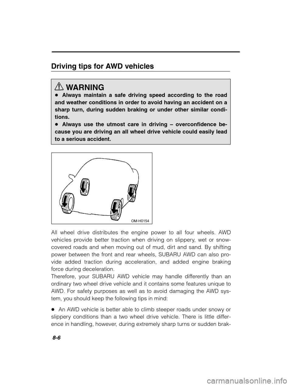 SUBARU OUTBACK 2002 3.G Owners Manual 8-6
Driving tips for AWD vehiclesWARNING
� Always maintain a safe driving speed according to the road
and weather conditions in order to avoid having an accident on a sharp turn, during sudden braking