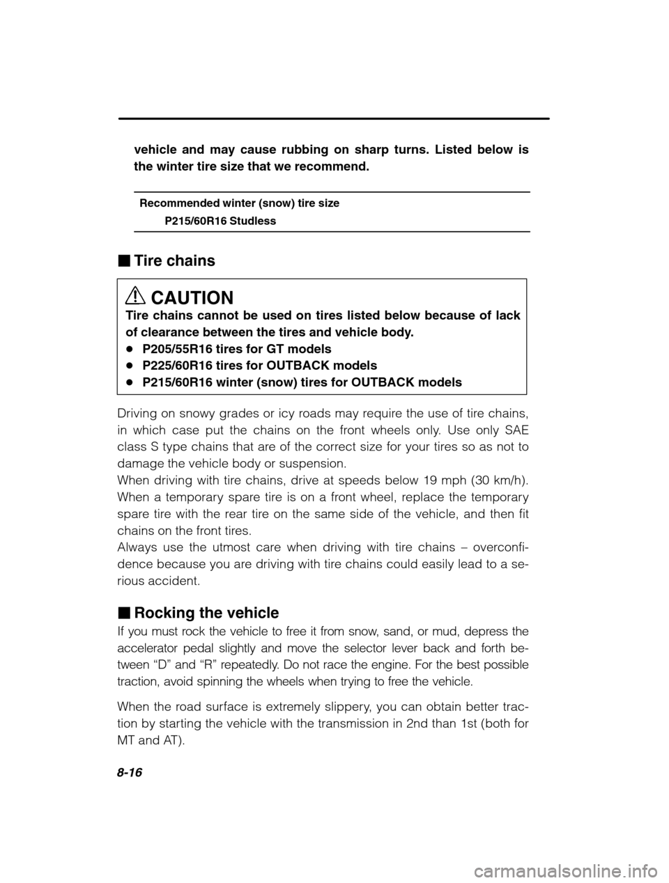 SUBARU OUTBACK 2002 3.G Owners Manual 8-16
vehicle and may cause rubbing on sharp turns. Listed below is the winter tire size that we recommend.Recommended winter (snow) tire size P215/60R16 Studless
�Tire chains
CAUTION
Tire chains canno