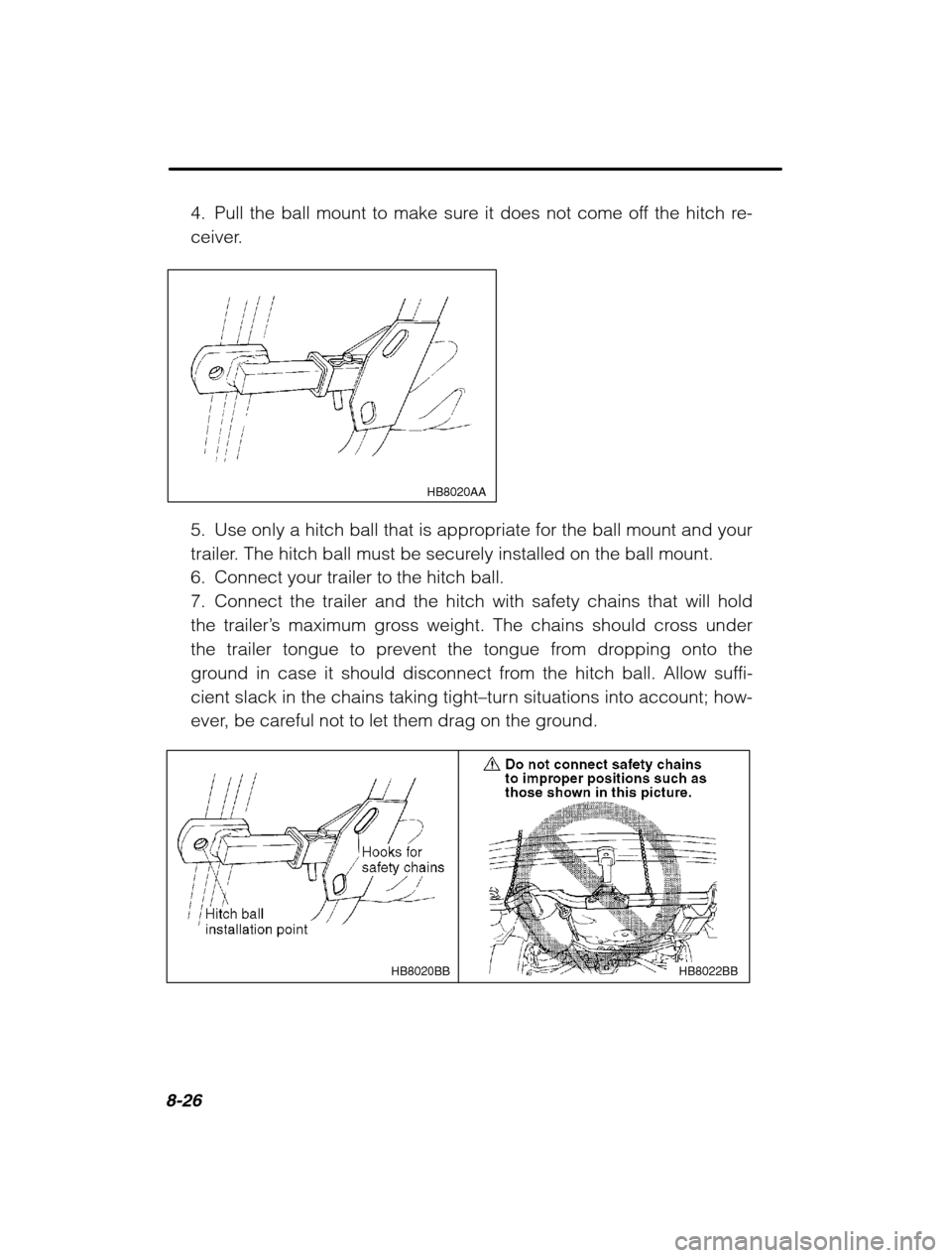 SUBARU OUTBACK 2002 3.G Owners Manual 8-26
4. Pull the ball mount to make sure it does not come off the hitch re- 
ceiver.
HB8020AA
5. Use only a hitch ball that is appropriate for the ball mount and your 
trailer. The hitch ball must be 