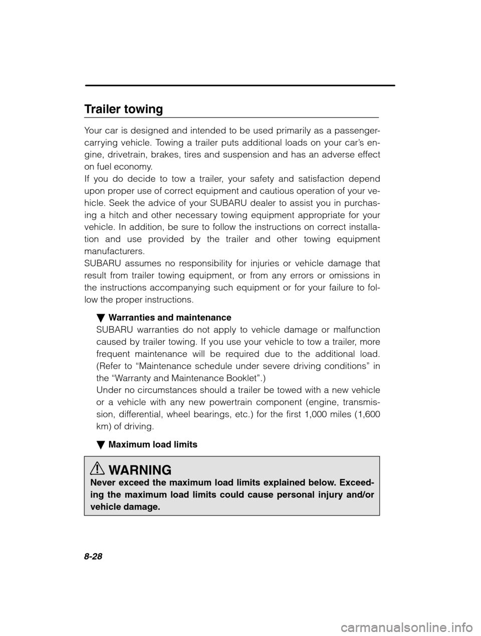 SUBARU OUTBACK 2002 3.G Owners Manual 8-28
Trailer towing 
Your car is designed and intended to be used primarily as a passenger- 
carrying vehicle. Towing a trailer puts additional loads on your car’s en-
gine, drivetrain, brakes, tire