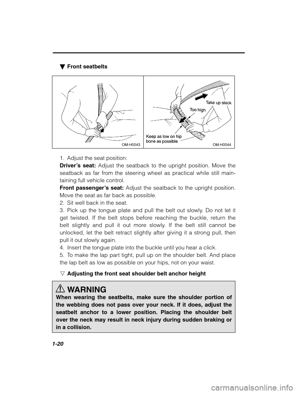 SUBARU OUTBACK 2002 3.G Owners Guide 1-20
�Front seatbelts
OM-H0044OM-H0043
1. Adjust the seat position: 
Driver’ s seat:  Adjust the seatback to the upright position. Move the
seatback as far from the steering wheel as practical while
