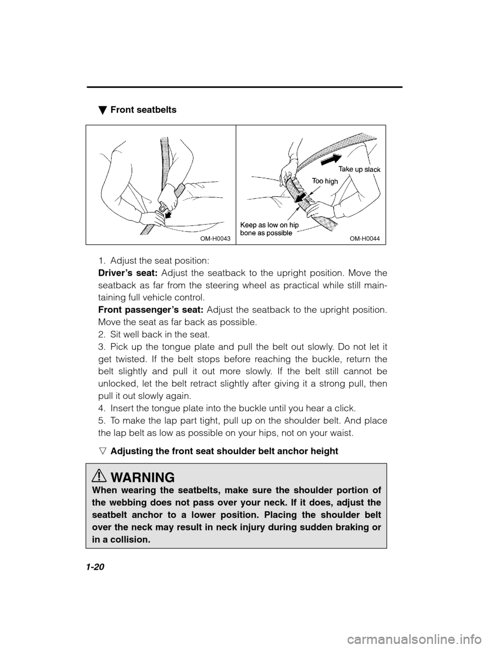 SUBARU OUTBACK 2002 3.G Owners Manual 1-20
�Front seatbelts
OM-H0044OM-H0043
1. Adjust the seat position: 
Driver’ s seat:  Adjust the seatback to the upright position. Move the
seatback as far from the steering wheel as practical while