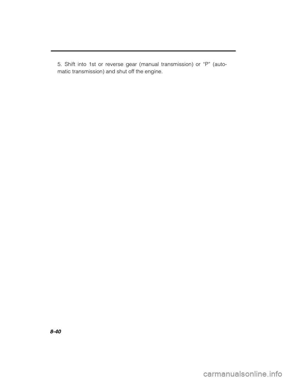 SUBARU OUTBACK 2002 3.G Owners Manual 8-40
5. Shift into 1st or reverse gear (manual transmission) or “P” (auto-
matic transmission) and shut off the engine. 