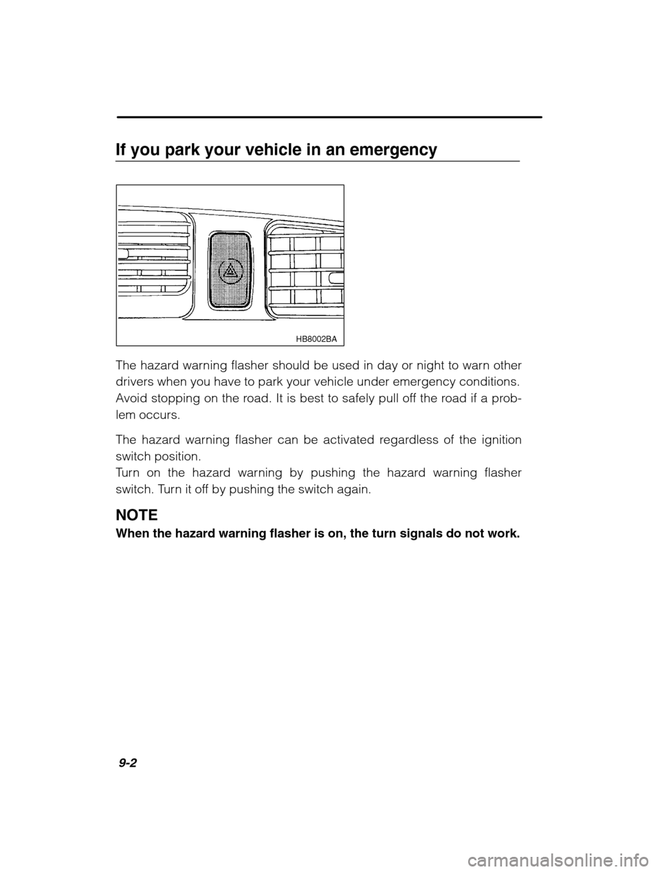 SUBARU OUTBACK 2002 3.G Owners Manual 9-2
If you park your vehicle in an emergency
HB8002BA
The hazard warning flasher should be used in day or night to warn other 
drivers when you have to park your vehicle under emergency conditions.
Av