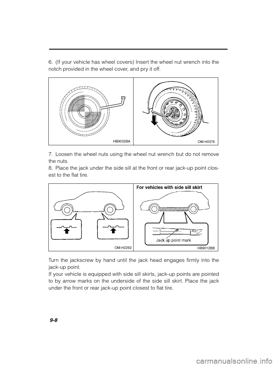 SUBARU OUTBACK 2002 3.G Owners Manual 9-8
6. (If your vehicle has wheel covers) Insert the wheel nut wrench into the 
notch provided in the wheel cover, and pry it off.
OM-H0376HB9032BA
7. Loosen the wheel nuts using the wheel nut wrench 
