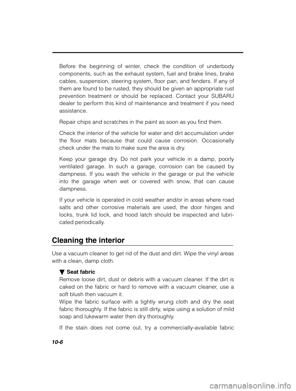 SUBARU OUTBACK 2002 3.G Owners Manual 10-6
Before the beginning of winter, check the condition of underbody 
components, such as the exhaust system, fuel and brake lines, brake
cables, suspension, steering system, floor pan, and fenders. 
