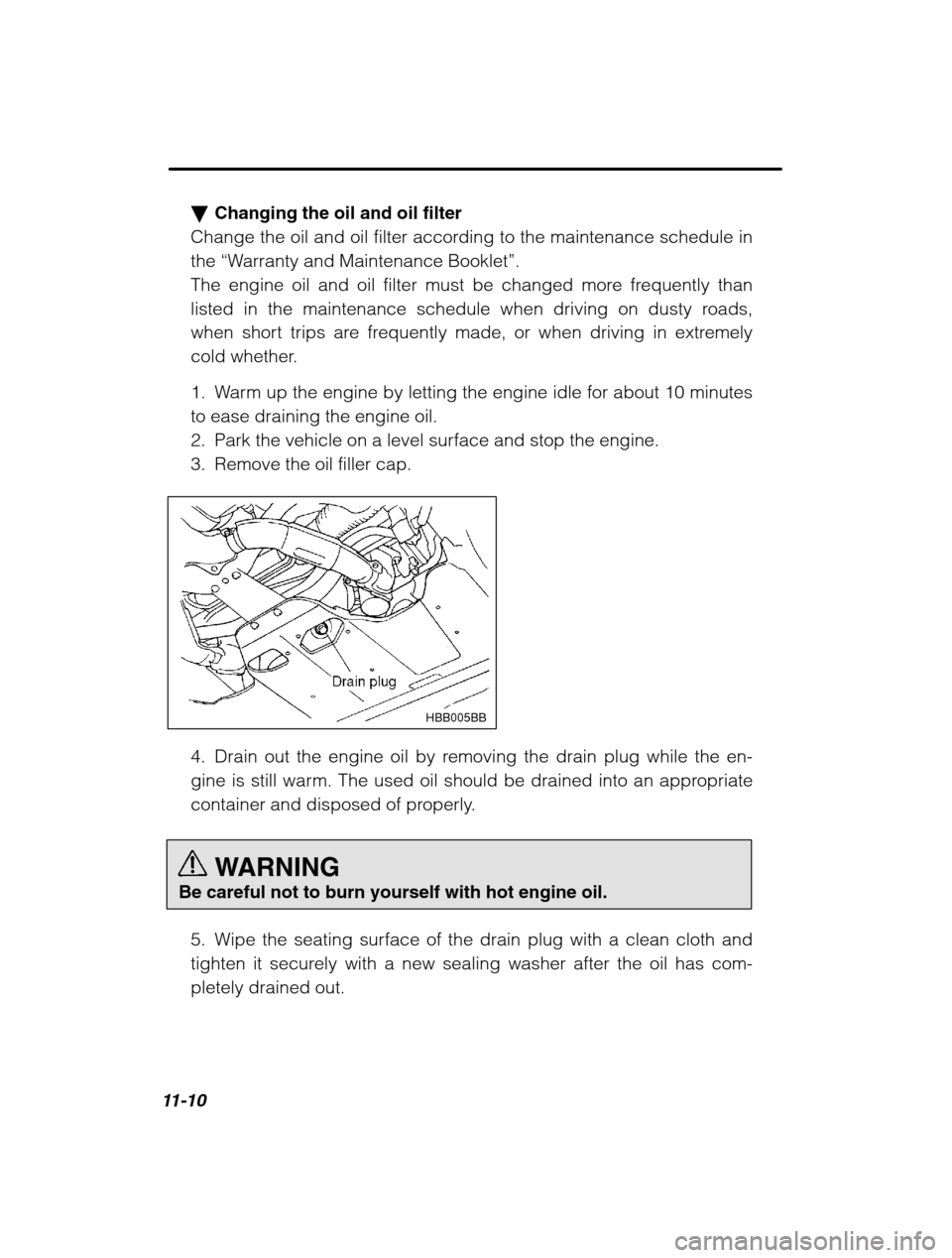 SUBARU OUTBACK 2002 3.G Owners Manual 11-10
�Changing the oil and oil filter
Change the oil and oil filter according to the maintenance schedule in the  “Warranty and Maintenance Booklet ”.
The engine oil and oil filter must be change
