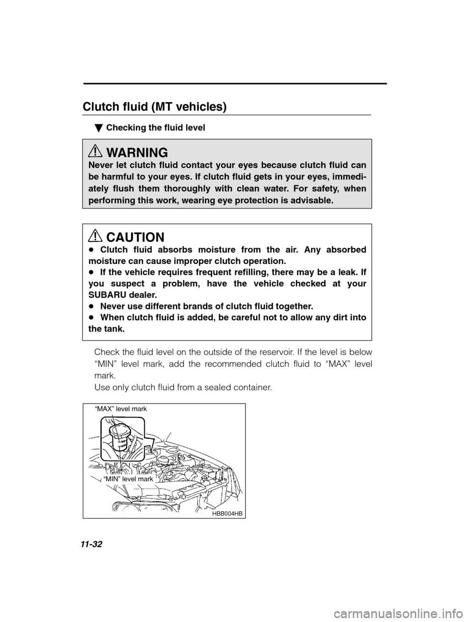 SUBARU OUTBACK 2002 3.G Owners Manual 11-32
Clutch fluid (MT vehicles)�Checking the fluid level 
WARNING
Never let clutch fluid contact your eyes because clutch fluid can 
be harmful to your eyes. If clutch fluid gets in your eyes, immedi