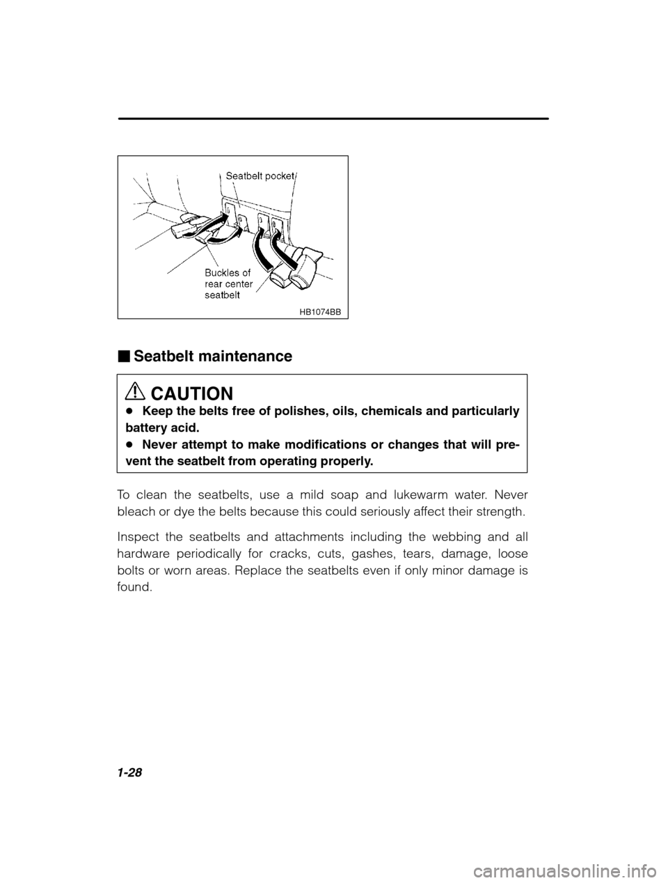 SUBARU OUTBACK 2002 3.G Service Manual 1-28
HB1074BB
�Seatbelt maintenance
CAUTION
� Keep the belts free of polishes, oils, chemicals and particularly
battery acid. � Never attempt to make modifications or changes that will pre-
vent the s