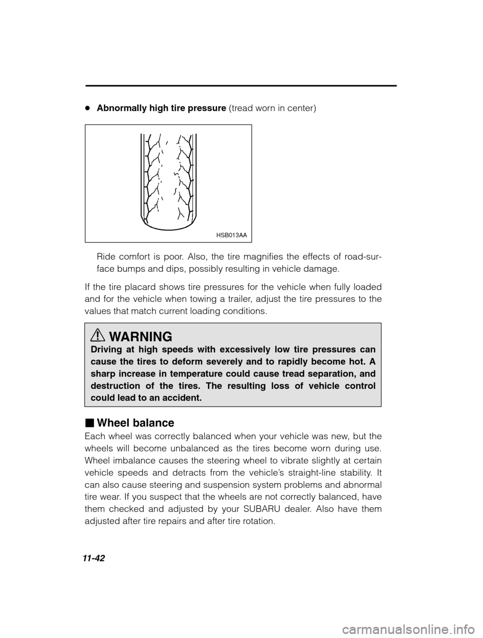 SUBARU OUTBACK 2002 3.G Owners Manual 11-42
�Abnormally high tire pressure  (tread worn in center)
HSB013AA
Ride comfort is poor. Also, the tire magnifies the effects of road-sur- 
face bumps and dips, possibly resulting in vehicle damage