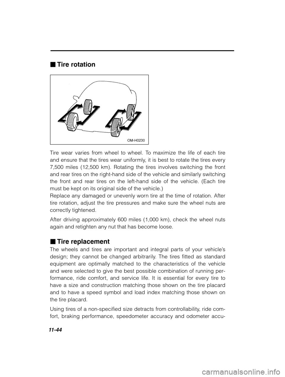 SUBARU OUTBACK 2002 3.G Owners Manual 11-44
�Tire rotation
OM-H0230
Tire wear varies from wheel to wheel. To maximize the life of each tire 
and ensure that the tires wear uniformly, it is best to rotate the tires every
7,500 miles (12,50
