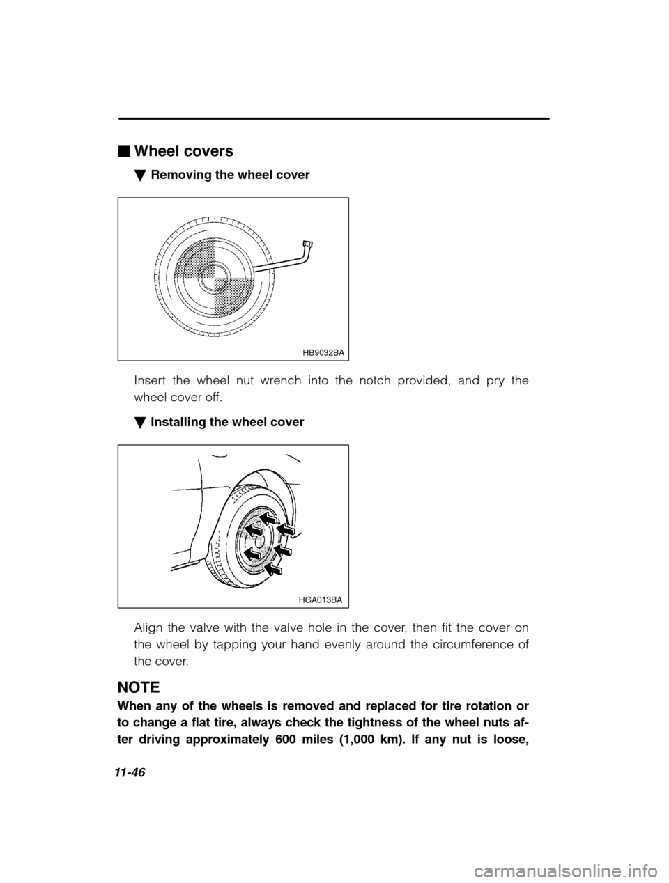 SUBARU OUTBACK 2002 3.G Owners Manual 11-46
�Wheel covers �Removing the wheel cover
HB9032BA
Insert the wheel nut wrench into the notch provided, and pry the 
wheel cover off. �Installing the wheel cover
HGA013BA
Align the valve with the 