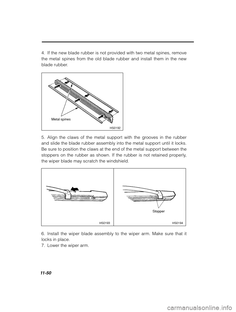 SUBARU OUTBACK 2002 3.G Owners Manual 11-50
4. If the new blade rubber is not provided with two metal spines, remove 
the metal spines from the old blade rubber and install them in the new
blade rubber.
HS0192
Metal spines
5. Align the cl