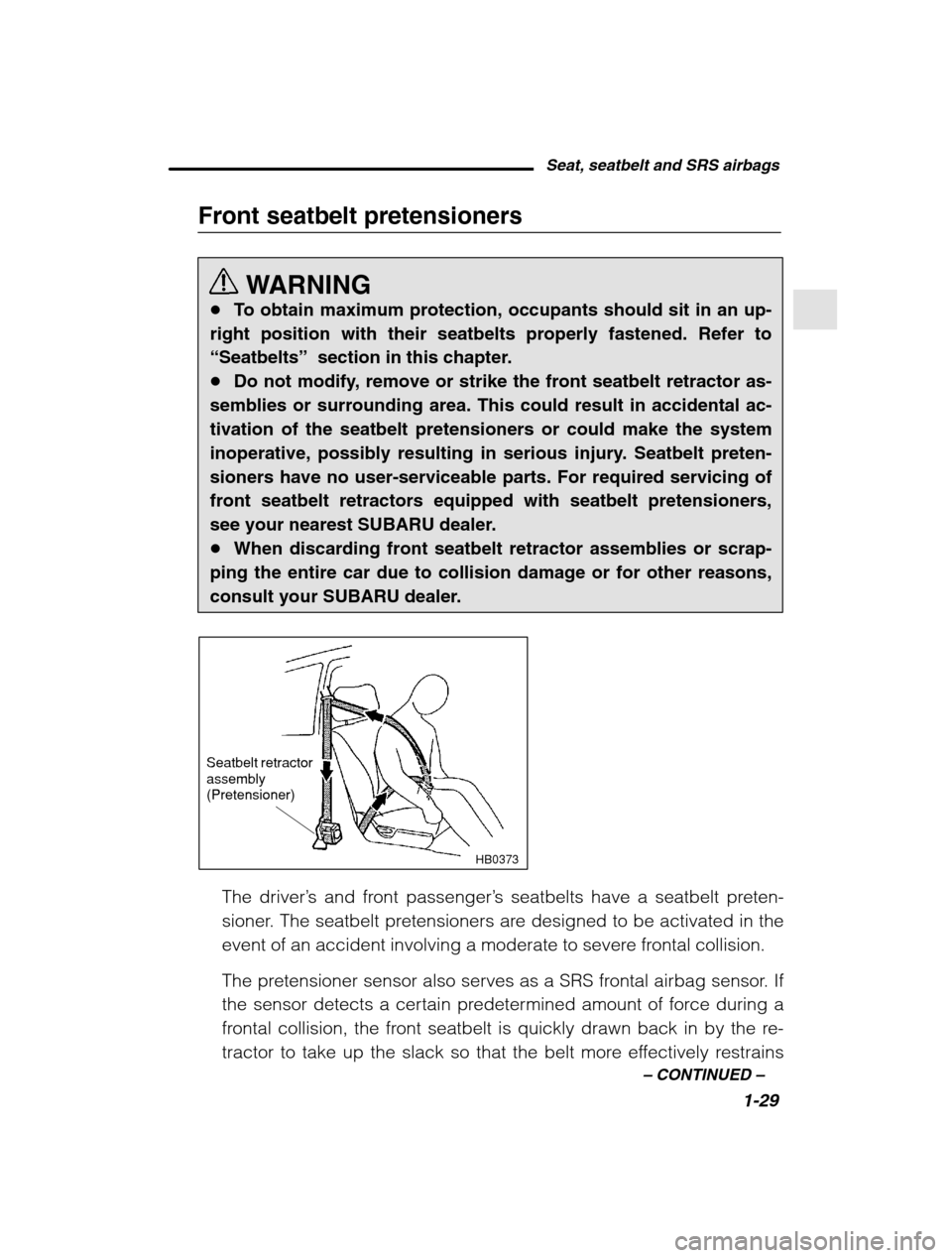 SUBARU OUTBACK 2002 3.G Service Manual Seat, seatbelt and SRS airbags1-29
–
 CONTINUED  –
Front seatbelt pretensioners
WARNING
� To obtain maximum protection, occupants should sit in an up-
right position with their seatbelts properly 