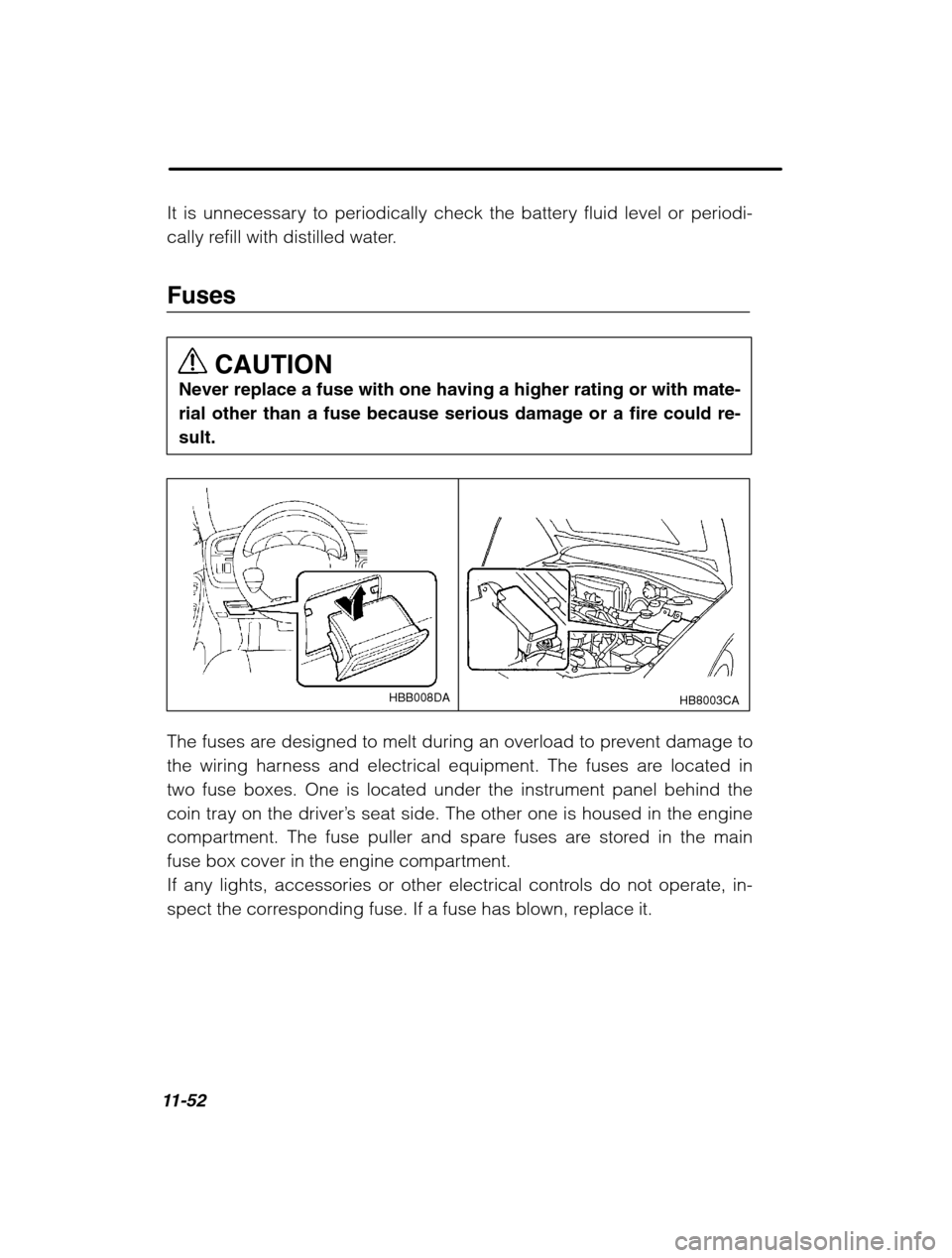 SUBARU OUTBACK 2002 3.G Owners Manual 11-52
It is unnecessary to periodically check the battery fluid level or periodi- 
cally refill with distilled water. FusesCAUTION
Never replace a fuse with one having a higher rating or with mate- 
r