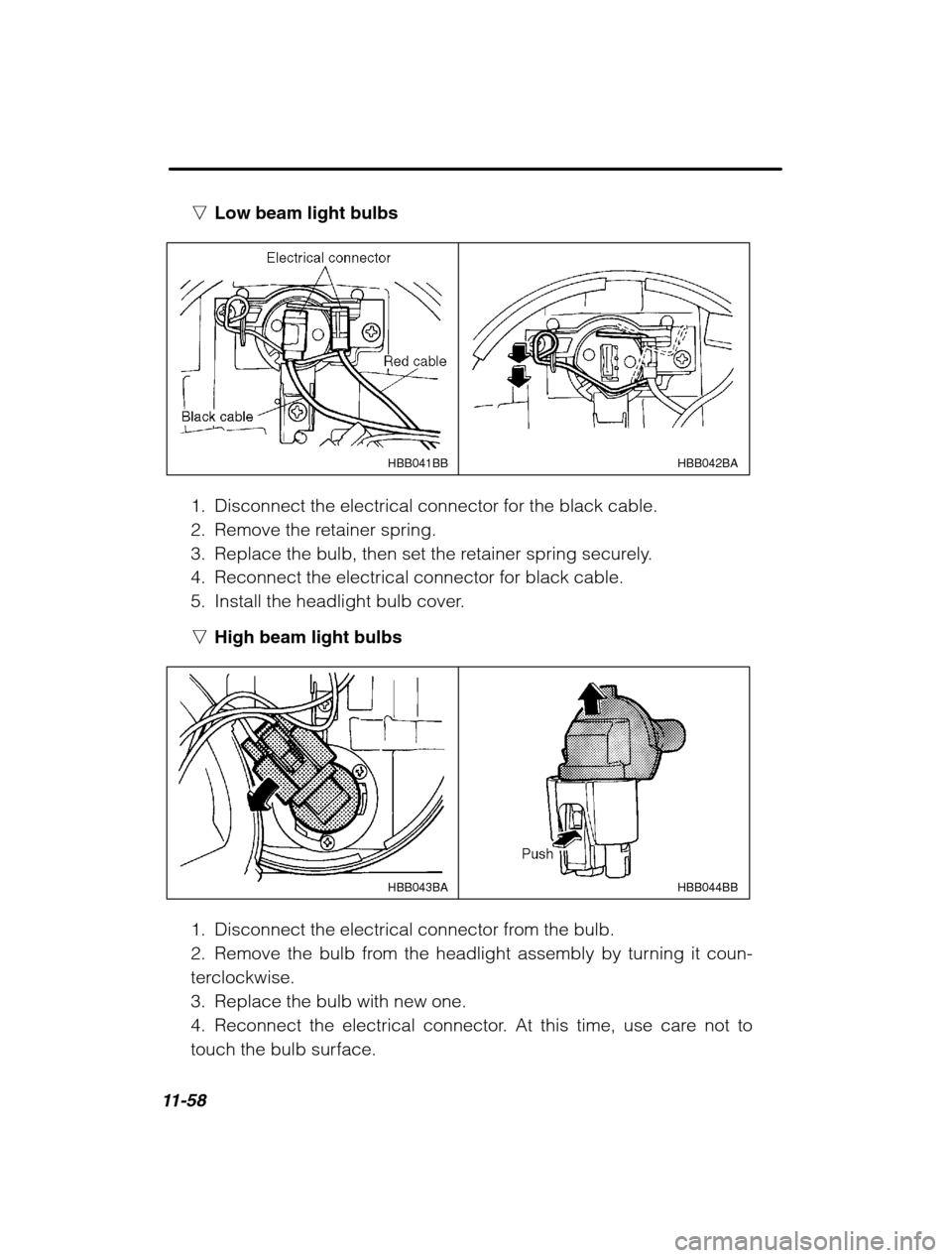 SUBARU OUTBACK 2002 3.G Owners Manual 11-58
nLow beam light bulbs
HBB042BA
HBB041BB
1. Disconnect the electrical connector for the black cable. 
2. Remove the retainer spring.
3. Replace the bulb, then set the retainer spring securely.
4.