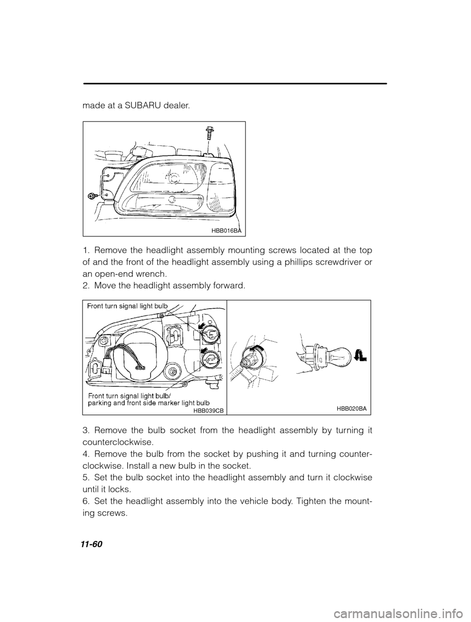 SUBARU OUTBACK 2002 3.G Owners Manual 11-60
made at a SUBARU dealer.
HBB016BA
1. Remove the headlight assembly mounting screws located at the top 
of and the front of the headlight assembly using a phillips screwdriver or
an open-end wren