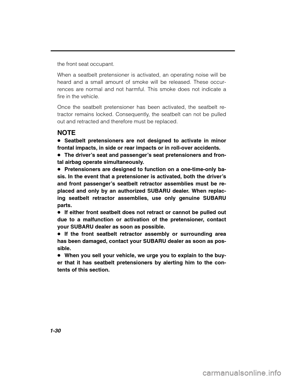 SUBARU OUTBACK 2002 3.G Service Manual 1-30
the front seat occupant. 
When a seatbelt pretensioner is activated, an operating noise will be 
heard and a small amount of smoke will be released. These occur-
rences are normal and not harmful