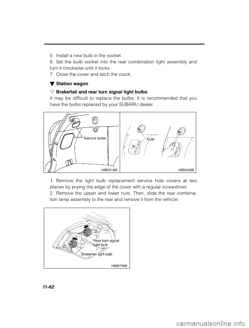 SUBARU OUTBACK 2002 3.G Owners Manual 11-62
5. Install a new bulb in the socket. 
6. Set the bulb socket into the rear combination light assembly and
turn it clockwise until it locks.
7. Close the cover and latch the clock. �Station wagon