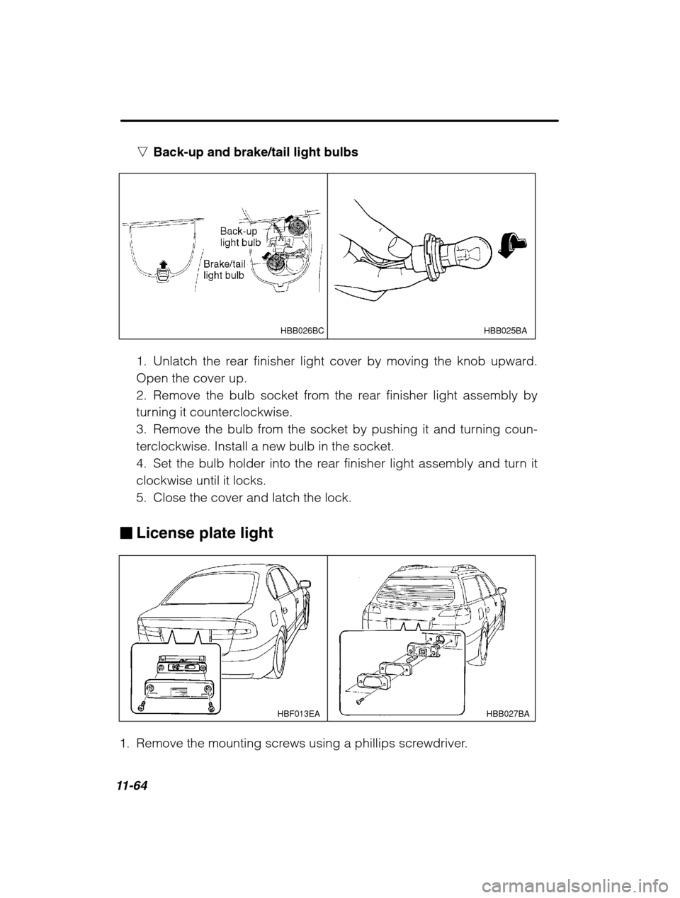 SUBARU OUTBACK 2002 3.G Owners Manual 11-64
nBack-up and brake/tail light bulbs
HBB025BA
HBB026BC
1. Unlatch the rear finisher light cover by moving the knob upward. Open the cover up.
2. Remove the bulb socket from the rear finisher ligh