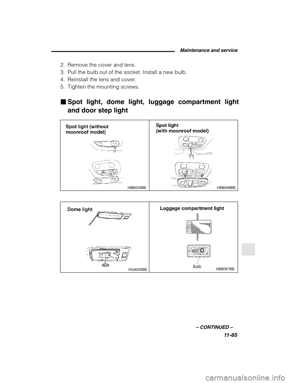 SUBARU OUTBACK 2002 3.G Owners Manual  Maintenance and service11-65
–
 CONTINUED  –
2. Remove the cover and lens. 
3. Pull the bulb out of the socket. Install a new bulb.
4. Reinstall the lens and cover.
5. Tighten the mounting screws