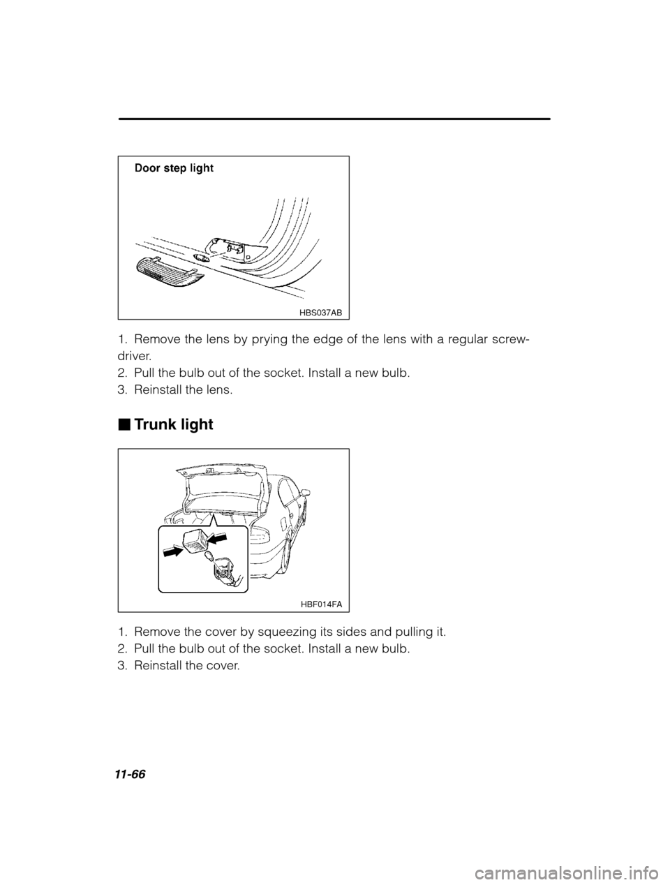 SUBARU OUTBACK 2002 3.G Owners Manual 11-66
HBS037AB
1. Remove the lens by prying the edge of the lens with a regular screw- 
driver.
2. Pull the bulb out of the socket. Install a new bulb.
3. Reinstall the lens. �Trunk light
HBF014FA
1. 