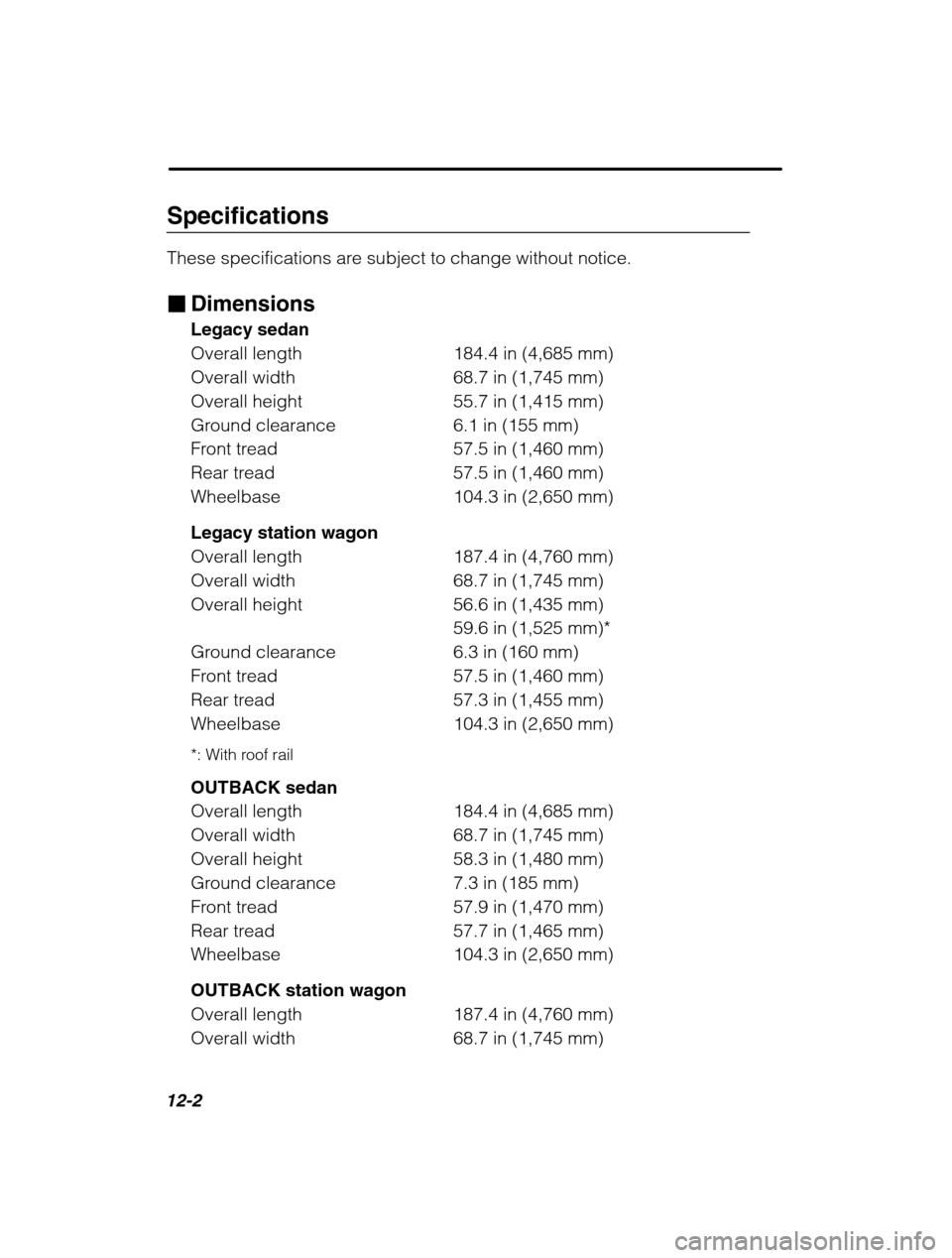 SUBARU OUTBACK 2002 3.G Owners Manual 12-2
Specifications 
These specifications are subject to change without notice. �Dimensions Legacy sedan 
Overall length 184.4 in (4,685 mm)
Overall width 68.7 in (1,745 mm)
Overall height 55.7 in (1,