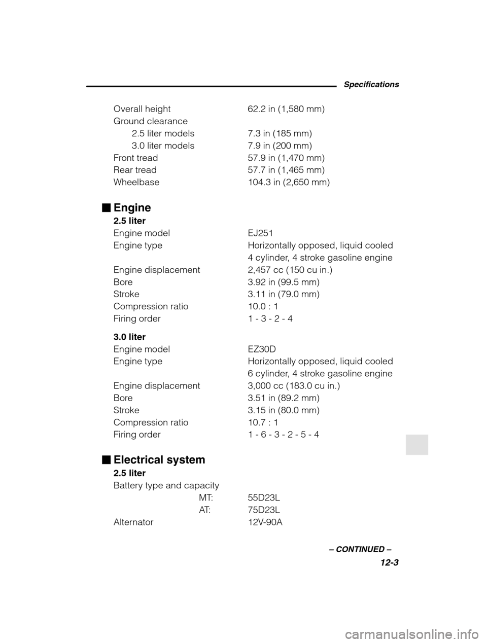 SUBARU OUTBACK 2002 3.G Owners Manual Specifications12-3
–
 CONTINUED  –
Overall height  62.2 in (1,580 mm) 
Ground clearance
2.5 liter models 7.3 in (185 mm)
3.0 liter models 7.9 in (200 mm)
Front tread 57.9 in (1,470 mm)
Rear tread 