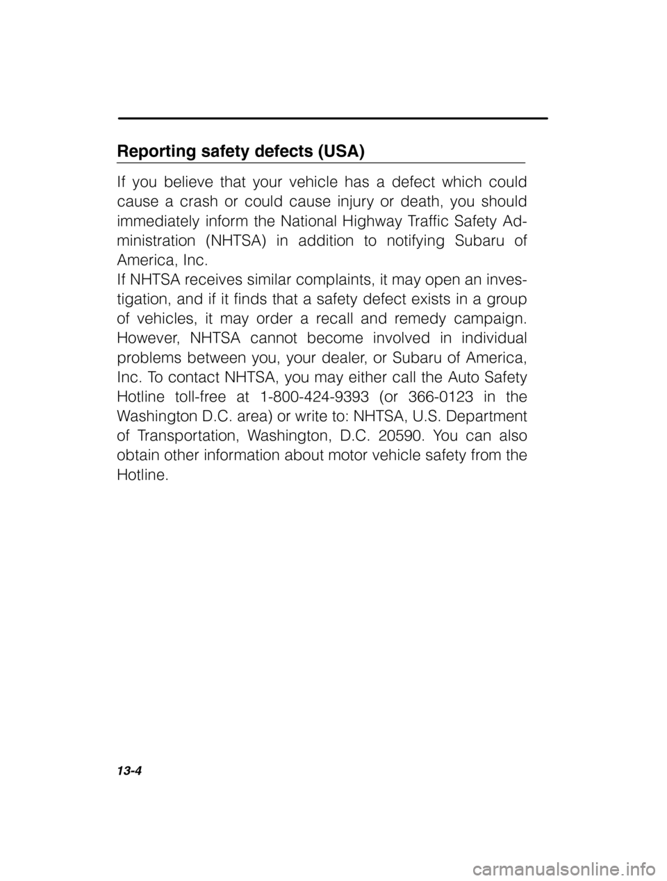 SUBARU OUTBACK 2002 3.G Owners Manual 13-4
Reporting safety defects (USA) If you believe that your vehicle has a defect which could 
cause a crash or could cause injury or death, you should 
immediately inform the National Highway Traffic
