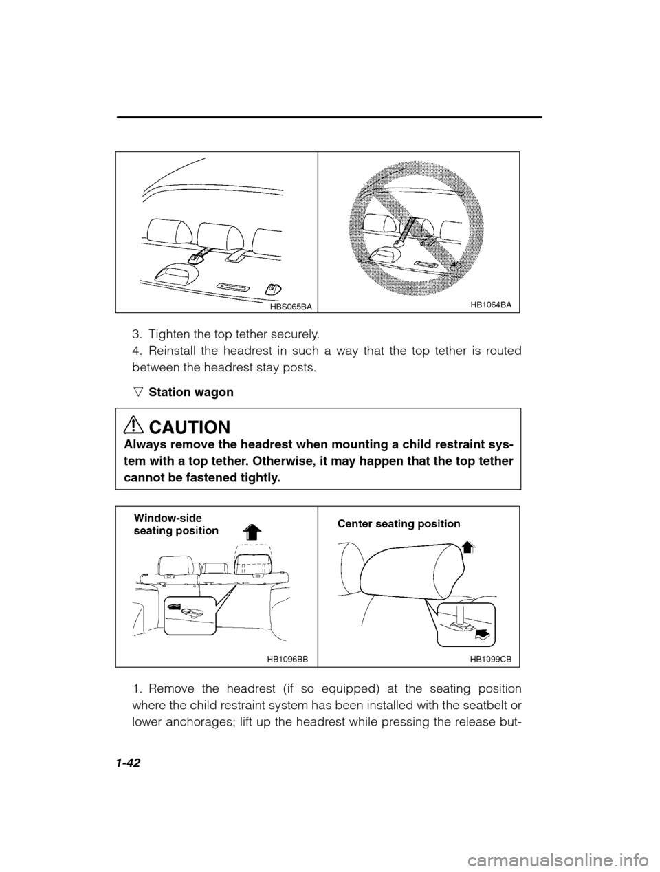 SUBARU OUTBACK 2002 3.G Workshop Manual 1-42
HBS065BAHB1064BA
3. Tighten the top tether securely. 
4. Reinstall the headrest in such a way that the top tether is routed
between the headrest stay posts. nStation wagon CAUTION
Always remove t