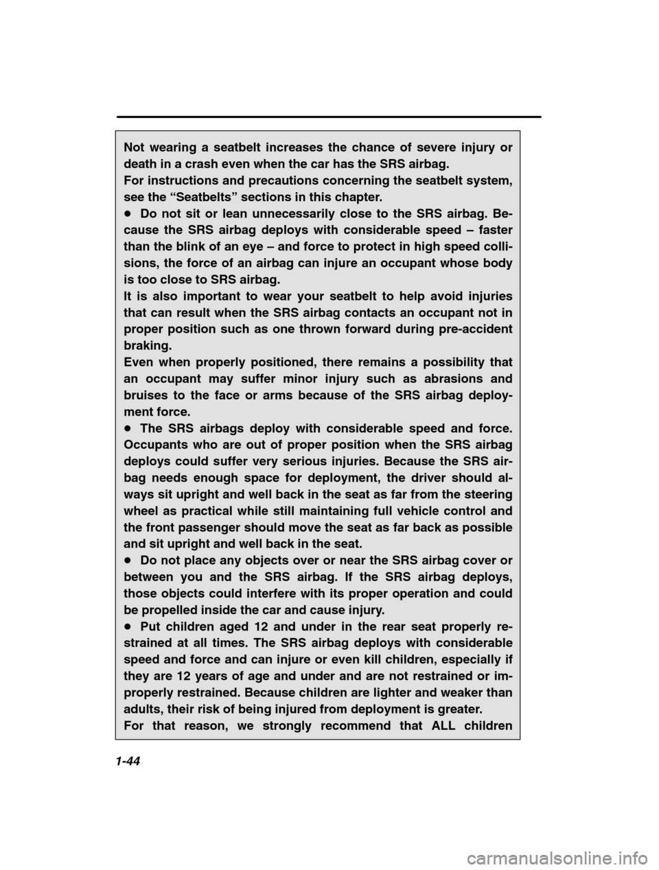 SUBARU OUTBACK 2002 3.G Workshop Manual 1-44
Not wearing a seatbelt increases the chance of severe injury or death in a crash even when the car has the SRS airbag. 
For instructions and precautions concerning the seatbelt system,see the “