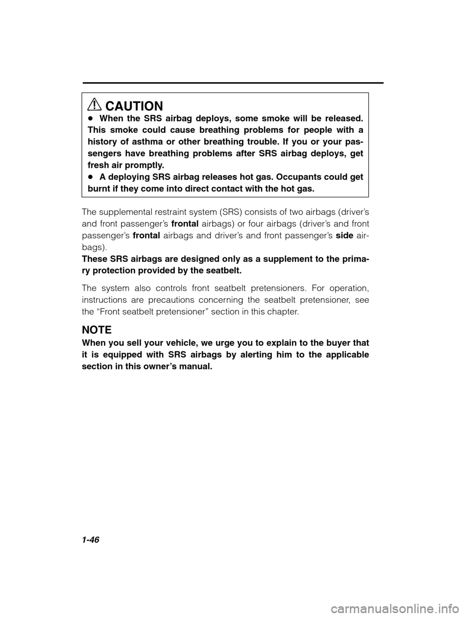 SUBARU OUTBACK 2002 3.G Workshop Manual 1-46
CAUTION
� When the SRS airbag deploys, some smoke will be released.
This smoke could cause breathing problems for people with a history of asthma or other breathing trouble. If you or your pas-
s