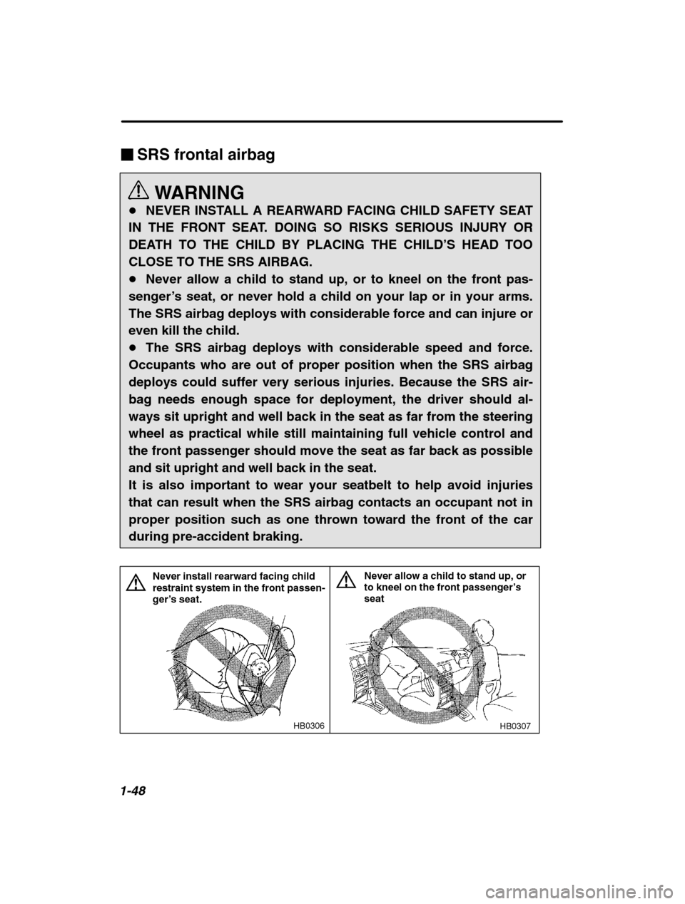SUBARU OUTBACK 2002 3.G Owners Manual 1-48
�SRS frontal airbag
WARNING
� NEVER INSTALL A REARWARD FACING CHILD SAFETY SEAT
IN THE FRONT SEAT. DOING SO RISKS SERIOUS INJURY OR 
DEATH TO THE CHILD BY PLACING THE CHILD ’S HEAD TOO
CLOSE TO