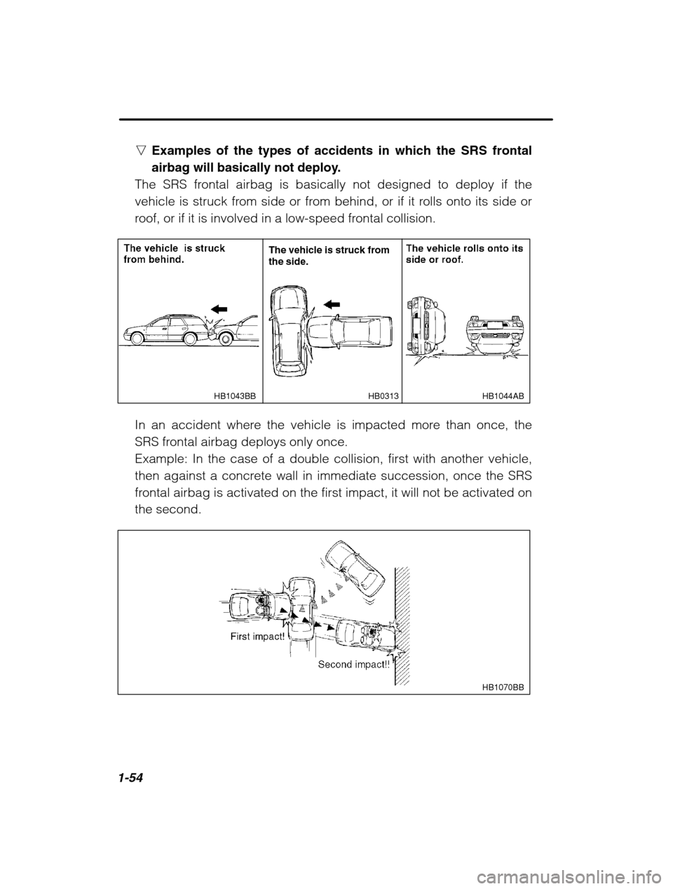 SUBARU OUTBACK 2002 3.G Owners Manual 1-54
nExamples of the types of accidents in which the SRS frontal 
airbag will basically not deploy.
The SRS frontal airbag is basically not designed to deploy if the
vehicle is struck from side or fr
