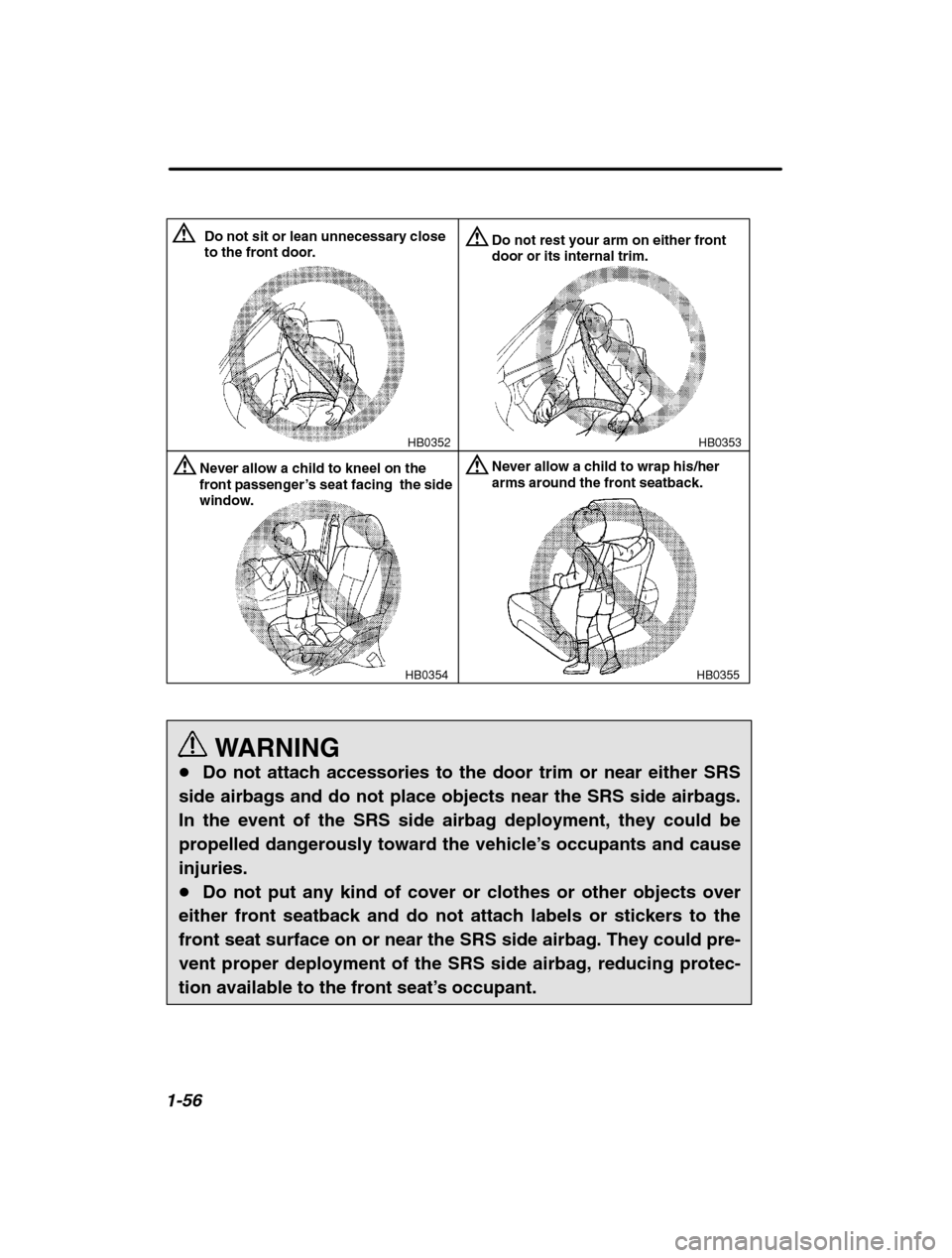 SUBARU OUTBACK 2002 3.G Repair Manual 1-56
HB0353
HB0352
Do not sit or lean unnecessary close 
to the front door.Do not rest your arm on either front door or its internal trim.
HB0354
Never allow a child to kneel on the front passenger 